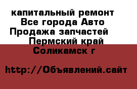 капитальный ремонт - Все города Авто » Продажа запчастей   . Пермский край,Соликамск г.